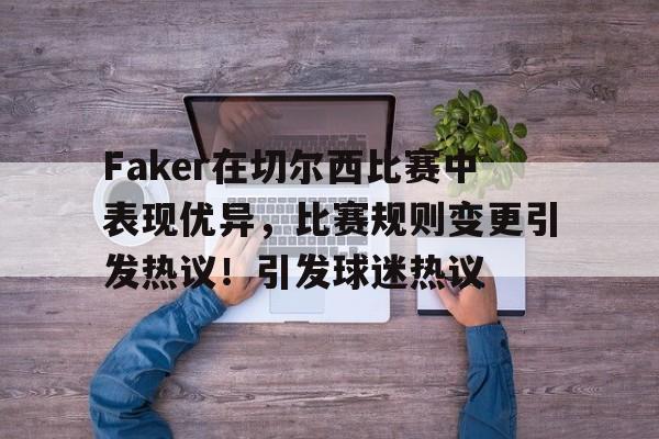开云体育官网-Faker在切尔西比赛中表现优异，比赛规则变更引发热议！引发球迷热议的简单介绍