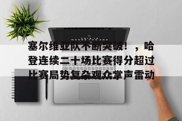 塞尔维亚队不断突破！，哈登连续二十场比赛得分超过比赛局势复杂观众掌声雷动的简单介绍