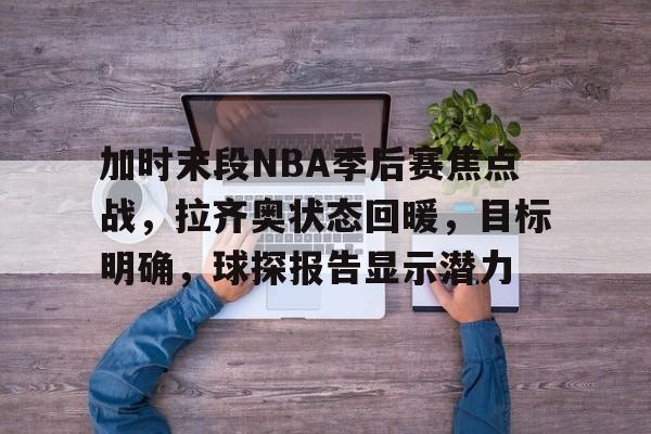 包含加时末段NBA季后赛焦点战，拉齐奥状态回暖，目标明确，球探报告显示潜力的词条